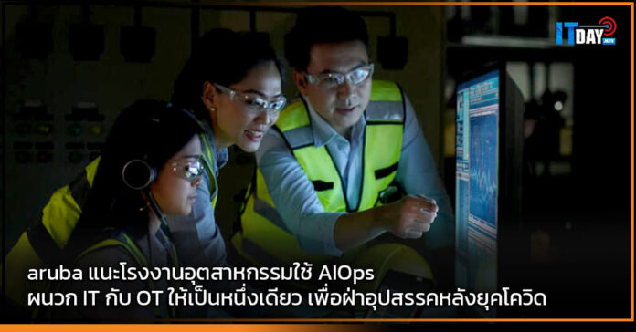 Cover aruba แนะโรงงานอุตสาหกรรมใช้ AIOps ผนวก IT กับ OT ให้เป็นหนึ่งเดียว aruba