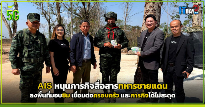 Cover AIS หนุนภารกิจสื่อสารทหารชายแดน ลงพื้นที่มอบซิม เชื่อมต่อครอบครัว และภารกิจได้ไม่ส AIS