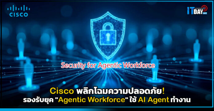 Cover Cisco พลิกโฉมความปลอดภัย! รองรับยุค Agentic Workforce ใช้ AI Agent ทำงาน Cisco