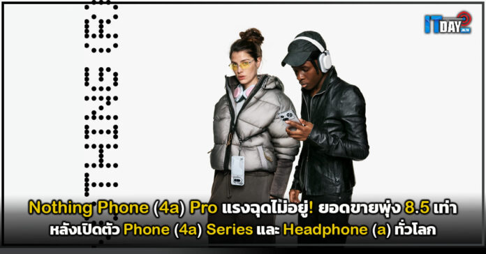 Cover Nothing Phone (4a) Pro แรงฉุดไม่อยู่! ยอดขายพุ่ง 8.5 เท่า หลังเปิดตัว Nothing Phone