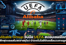 Alibaba Group จับมือ UEFA สปอนเซอร์ใหญ่หนุนศึกฟุตบอลสโมสรชายยุโรป นำเทคโนโลยีขับเคลื่อนวงการลูกหนัง Alibaba Group