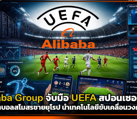 Alibaba Group จับมือ UEFA สปอนเซอร์ใหญ่หนุนศึกฟุตบอลสโมสรชายยุโรป นำเทคโนโลยีขับเคลื่อนวงการลูกหนัง Alibaba Group
