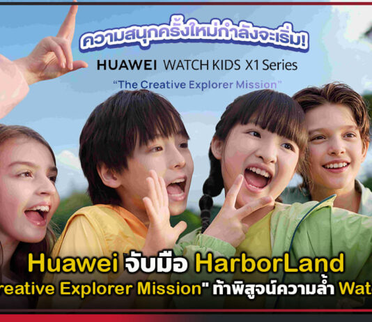 Huawei จับมือ HarborLand จัด “The Creative Explorer Mission” ท้าพิสูจน์ความล้ำ Watch Kids X1 Huawei