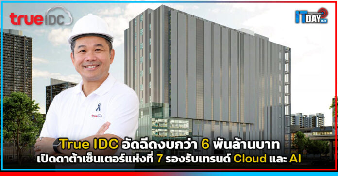 Cover True IDC อัดฉีดงบกว่า 6 พันล้านบาท เปิดดาต้าเซ็นเตอร์แห่งที่ 7 กรุงเทพฯ ตอนเหนือ รองรับเทร True IDC