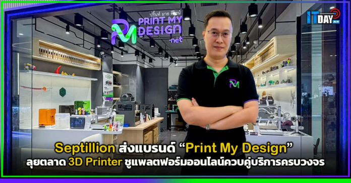 Cover Septillion ส่งแบรนด์ “Print My Design” ลุยตลาด 3D Printer ชูแพลตฟอร์มออนไลน์ควบคู่บริการครบวงจร Septillion
