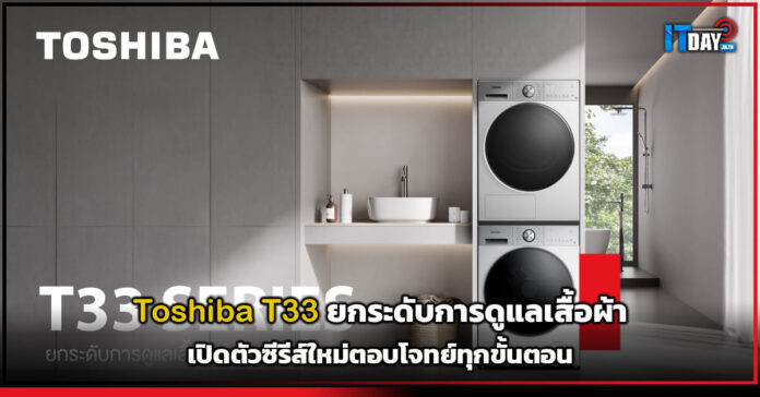Cover Toshiba T33 ยกระดับการดูแลเสื้อผ้า เปิดตัวซีรีส์ใหม่ตอบโจทย์ทุกขั้นตอน Toshiba