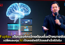 Fujitsu เตือนองค์กรไทยต้องตั้งเป้าหมายชัด เปลี่ยนลงทุน AI เป็นผลลัพธ์ Fujitsu