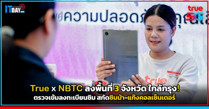 Cover True x NBTC ลงพื้นที่สมุทรสาคร-สมุทรสงคราม-เพชรบุรี ตรวจเข้มลงทะเบียนซิม สกัดซิมม้า-แก๊งค True